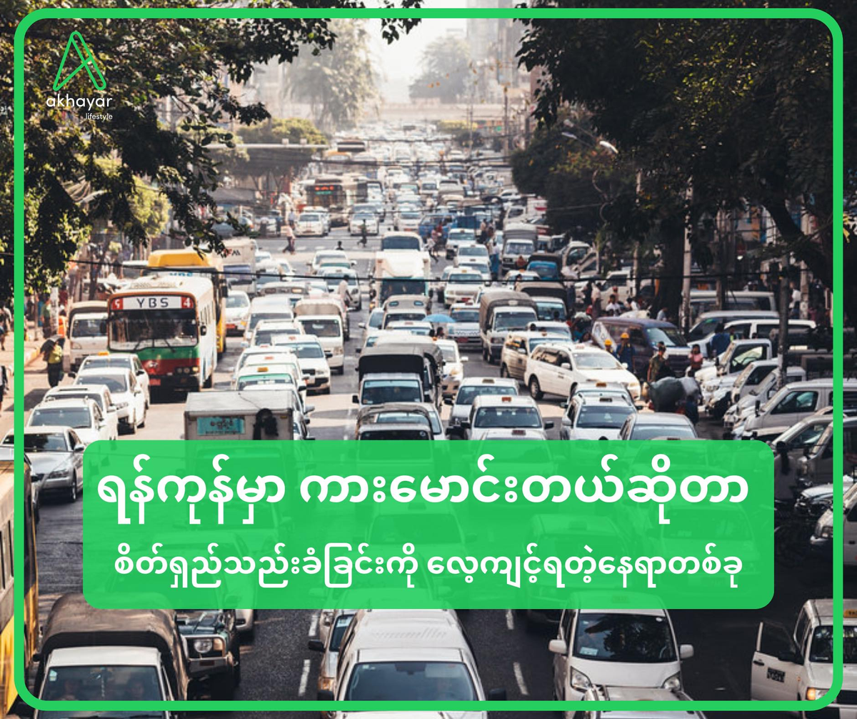 ရန်ကုန်မှာ ကားမောင်းတယ်ဆိုတာ စိတ်ရှည်သည်းခံခြင်းကို လေ့ကျင့်ရတဲ့ နေရာတစ်ခု